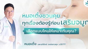 หมอเติ้งชวนคุย ทุกเรื่องต้องรู้ก่อน เสริมจมูก เลือกแบบไหนให้เหมาะกับคุณ? 