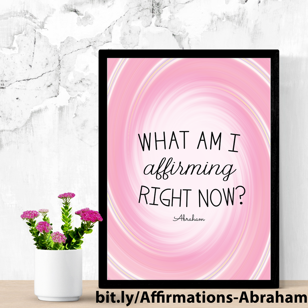 What Am I Affirming Right Now. ~ Abraham Hicks