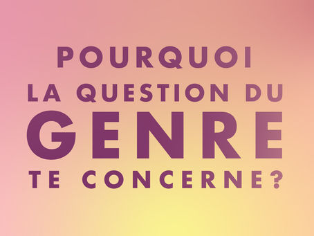 Pourquoi la question de GENRE te concerne ?