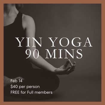 Yin Yoga 90 mins; Feb 14; $40 per person; FREE for members
