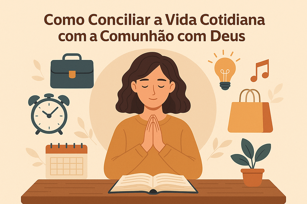 🌿 Como Conciliar a Vida Cotidiana com a Comunhão com Deus