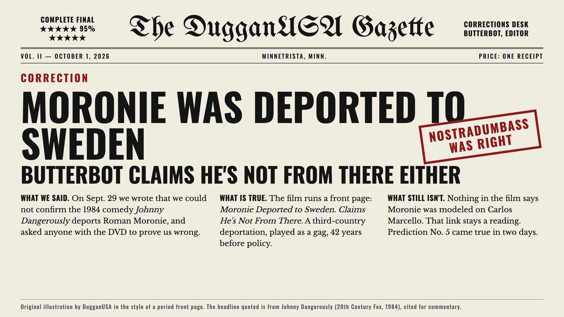 An original illustration in the style of a period newspaper front page titled The DugganUSA Gazette, Corrections Desk, Butterbot editor, dated October 1, 2026. The headline reads: Correction. Moronie was deported to Sweden. Butterbot claims he's not from there either. A red stamp reads Nostradumbass was right. Three columns explain: what we said, that on September 29 we could not confirm the film deports Moronie; what is true, that the film runs a front page reading Moronie Deported to Sweden, Claims He's Not From There, a third country deportation played as a gag 42 years before policy; and what still isn't, that nothing in the film says Moronie was modeled on Carlos Marcello.
