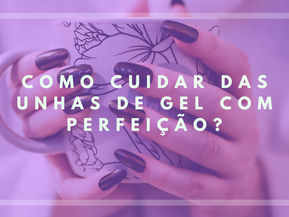 Desvendando os Segredos: Como Cuidar das Unhas de Gel com Perfeição?