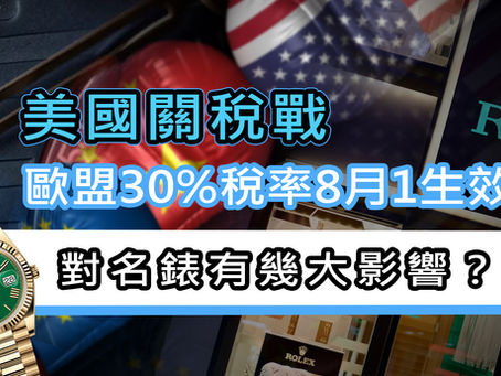 特朗普關稅戰|歐盟30%稅率對名錶影響有多大?