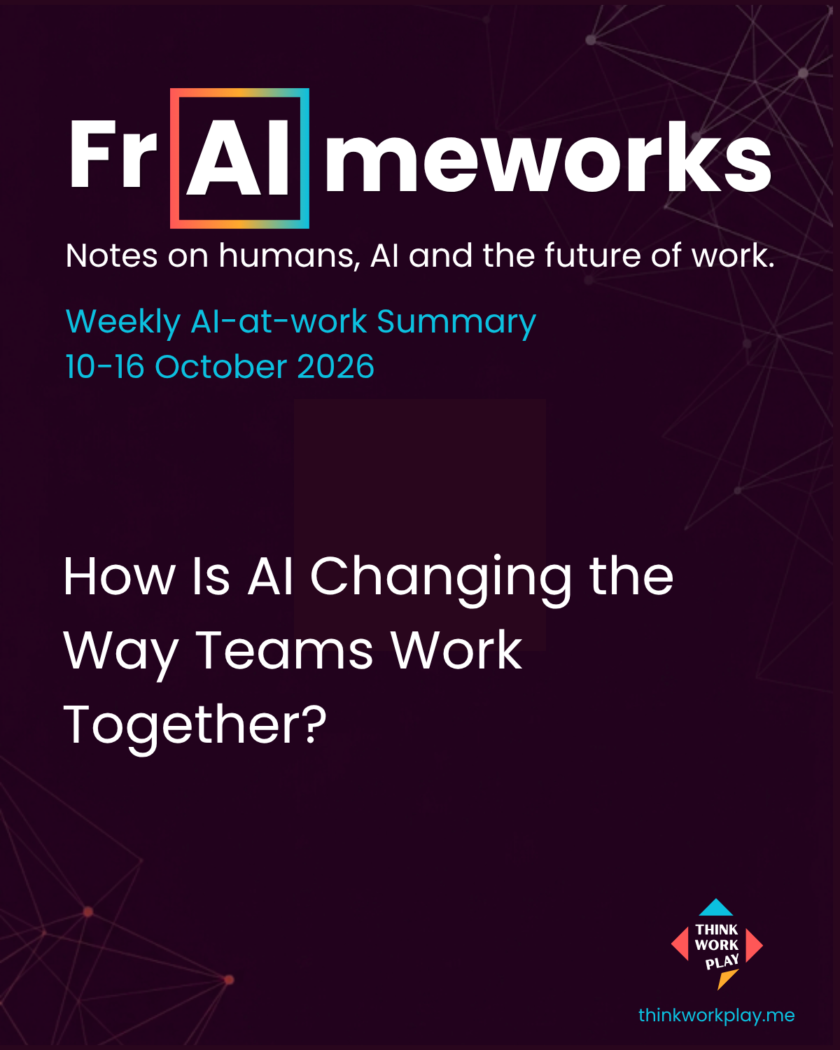 FrAImeworks Weekly AI-at-work Summary, 10-16 October 2026: How Is AI Changing the Way Teams Work Together?
