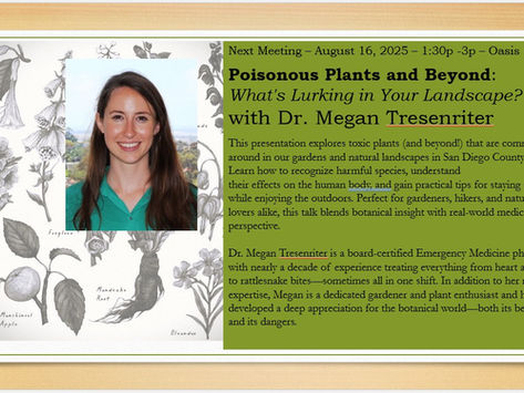 NEXT MEETING: Poisonous Plants And Beyond - What's Lurking In Your Landscape? With Dr. Megan Tresenriter, August 16, 2025 – 1:30p -3p – Oasis RB