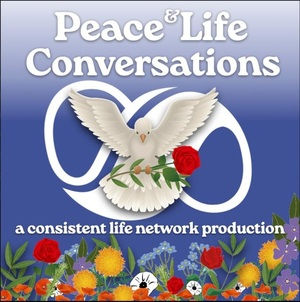 Peace & Life Conversations: a consistent life network production