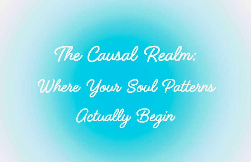 The Causal Realm: Where Your Soul Patterns Actually Begin