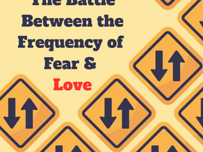 The Battle Between the Frequency of  Fear &  Love