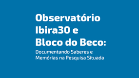 Observatório Ibira30 e Bloco do Beco: Documentando Saberes e Memórias na Pesquisa Situada