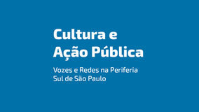 Cultura e Ação Pública - Vozes e Redes na Periferia Sul de São Paulo