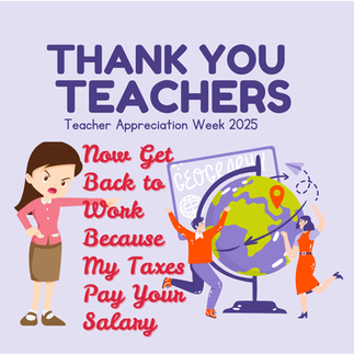 Picture of teachers using a globe for geography with a teacher appreciation comment and a woman saying "Now, get back to work because my taxes pay your salary"