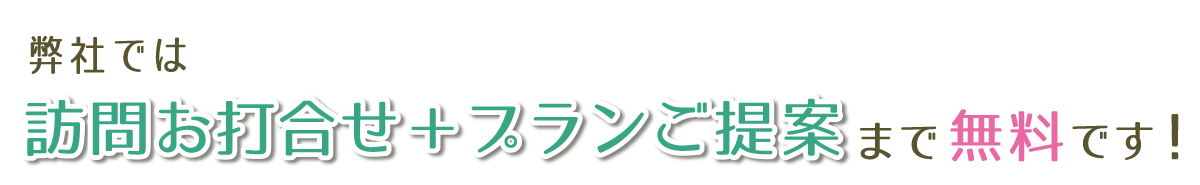訪問打合せとプランご提案まで無料です。の表記