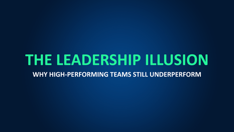 The Leadership Illusion: Why High-Performing Teams Still Underperform
