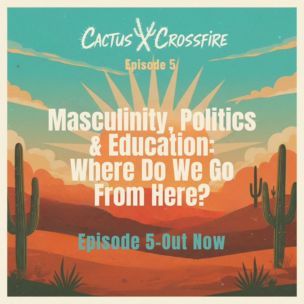 Cactus Crossfire Episode 5 Recap: Masculinity, Politics, and the Education Crisis