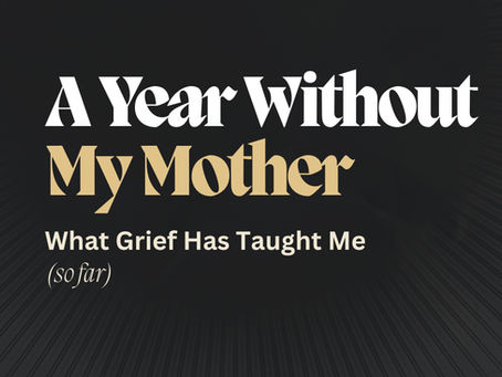 A Year Without My Mother: What Grief Has Taught Me (so far)