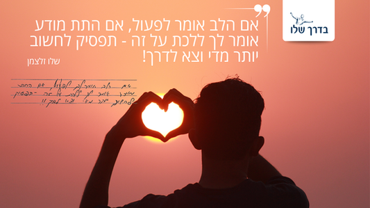 אם הלב אומר לפעול, אל תחשוב יותר מדי וצא לדרך!