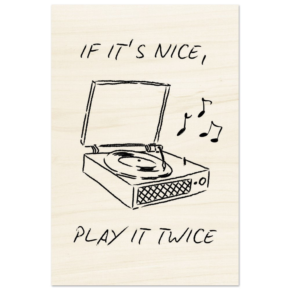IF IT´S NICE, PLAY IT TWICE - Holzdrucke
