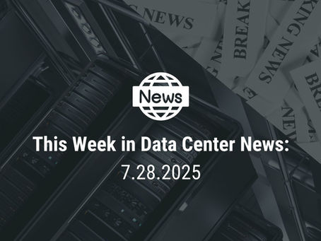 This Week in Data Center News 7.28.25