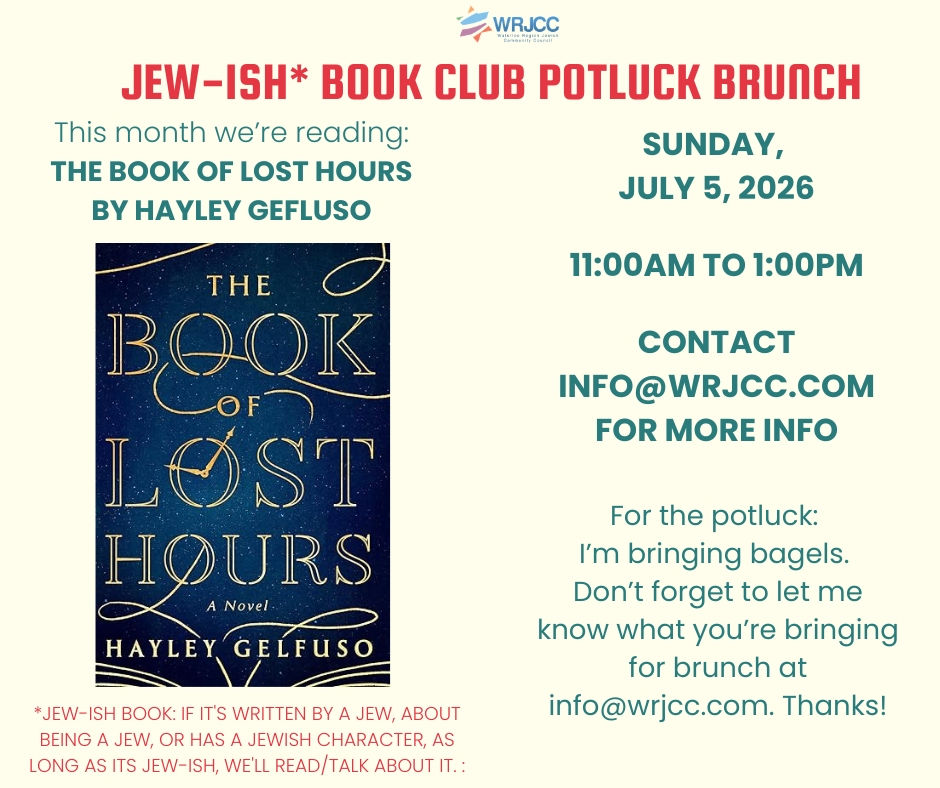Jew-ish Book Club Potluck Brunch. Sunday July 5, 2026 - 11am to 1pm. This month we're reading "The Book of Lost Hours" by Hayley Gelfuso. For the potluck: I'm bringing the bagels Don't forget to let me know what you're bringing for brunch at info@wrjcc.com. Thanks!
