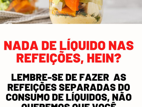 Não tome líquidos durante as refeições!