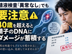精液検査「異常なし」でも要注意——40歳を超えると精子のDNAにダメージが増える？