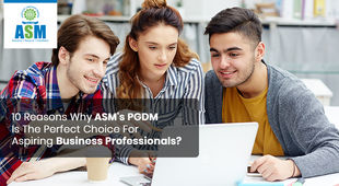 10 Reasons Why ASM's PGDM Is The Perfect Choice For Aspiring Business Professionals?
