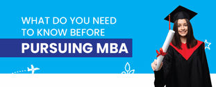WHAT DO YOU NEED TO KNOW BEFORE PURSUING MBA?