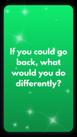 If you could go back, what would you do differently?