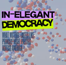 In-Elegant Democracy Pt. 4: What Victory Tastes Like: Primary Night Parties Across America
