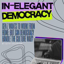 In-Elegant Democracy Pt. 6: Gen Z Wants to Work From Home : But Can Democracy Handle the Culture War?