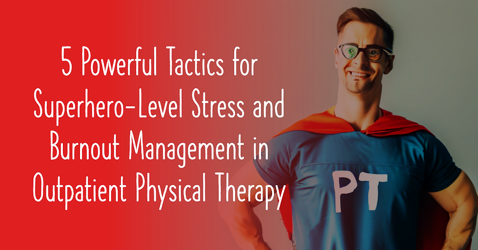 5 Powerful Tactics for Superhero-Level Stress and Burnout Management in Outpatient Physical Therapy
