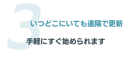 3.いつでもどこにいても遠隔で更新、手軽にすぐに始められます