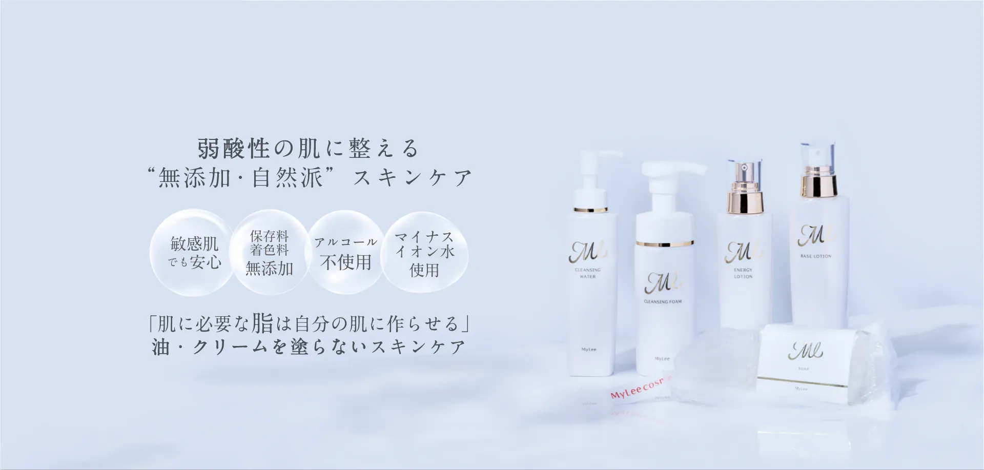 弱酸性の肌に整える"無添加・自然派"スキンケア 敏感肌でも安心 保存料着色料無添加 アルコール不使用 マイナスイオン水使用 「肌に必要な脂は自分の肌に作らせる」油・クリームを塗らないスキンケア マイリー化粧品