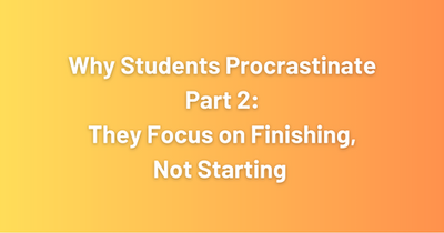 A yellow-orange background with white words that say "Why Students Procrastinate, Part 2: They Focus on Finishing, Not Starting"