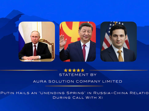 Putin Hails an ‘Unending Spring’ in Russia–China Relations During Call With Xi : Hany Saad : Aura Solution Company Limited 