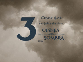 3 cosas que inspiraron "Cisnes en la Sombra"