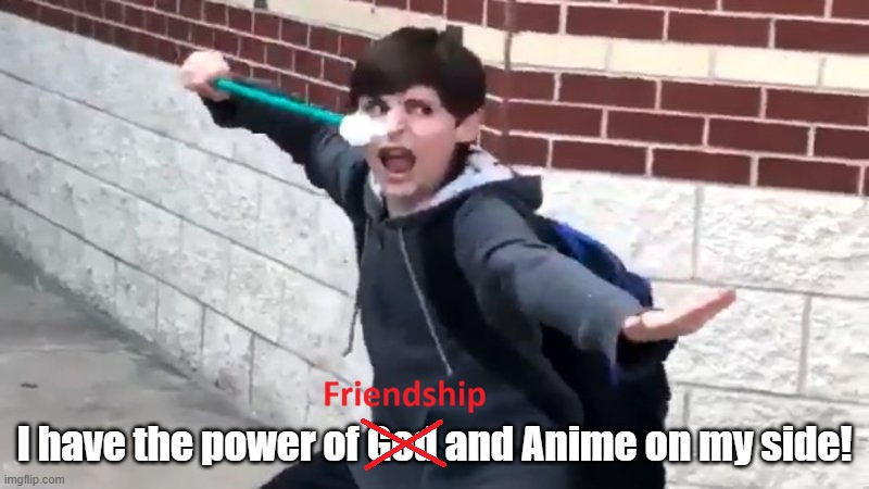 Meme of the God and Anime kid that states "I have the power of God and Anime on my side!" with the word "God" scratched out and the word "Friendship" put in its place to say "I have the power of Friendship and Anime on my side!"