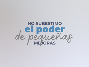 "NO SUBESTIMO EL PODER DE PEQUEÑAS MEJORAS"