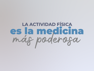 "LA ACTIVIDAD FÍSICA ES LA MEDICINA MÁS PODEROSA"
