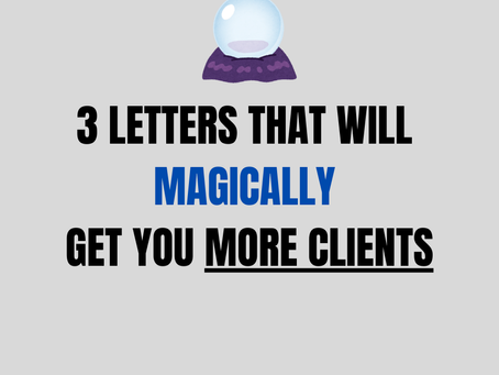 Three Letters That Will Magically Get You More Clients