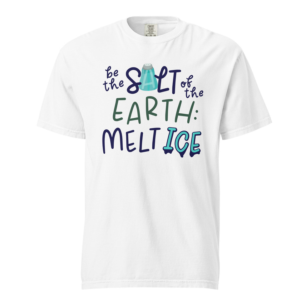 Comfort Colors Tee shirt reading "Be the salt of the earth: melt ice" in color White