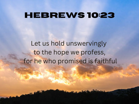 Hebrews 10:23 Let us hold unswervingly to the hope we profess for he who promised is faithful