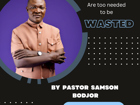 You are too needed to be wasted by Pastor Samson Bodjor