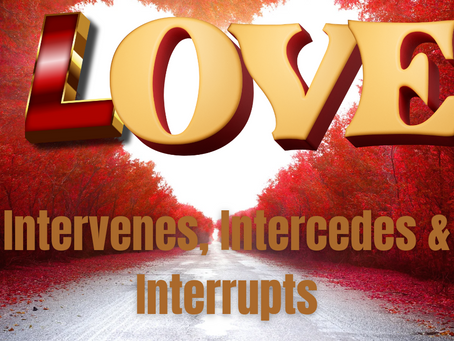 Love Intervenes, Intercedes & Interrupts