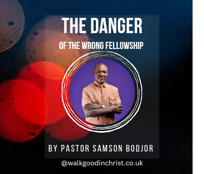 The danger of wrong fellowship by Pastor Samson Bodjor