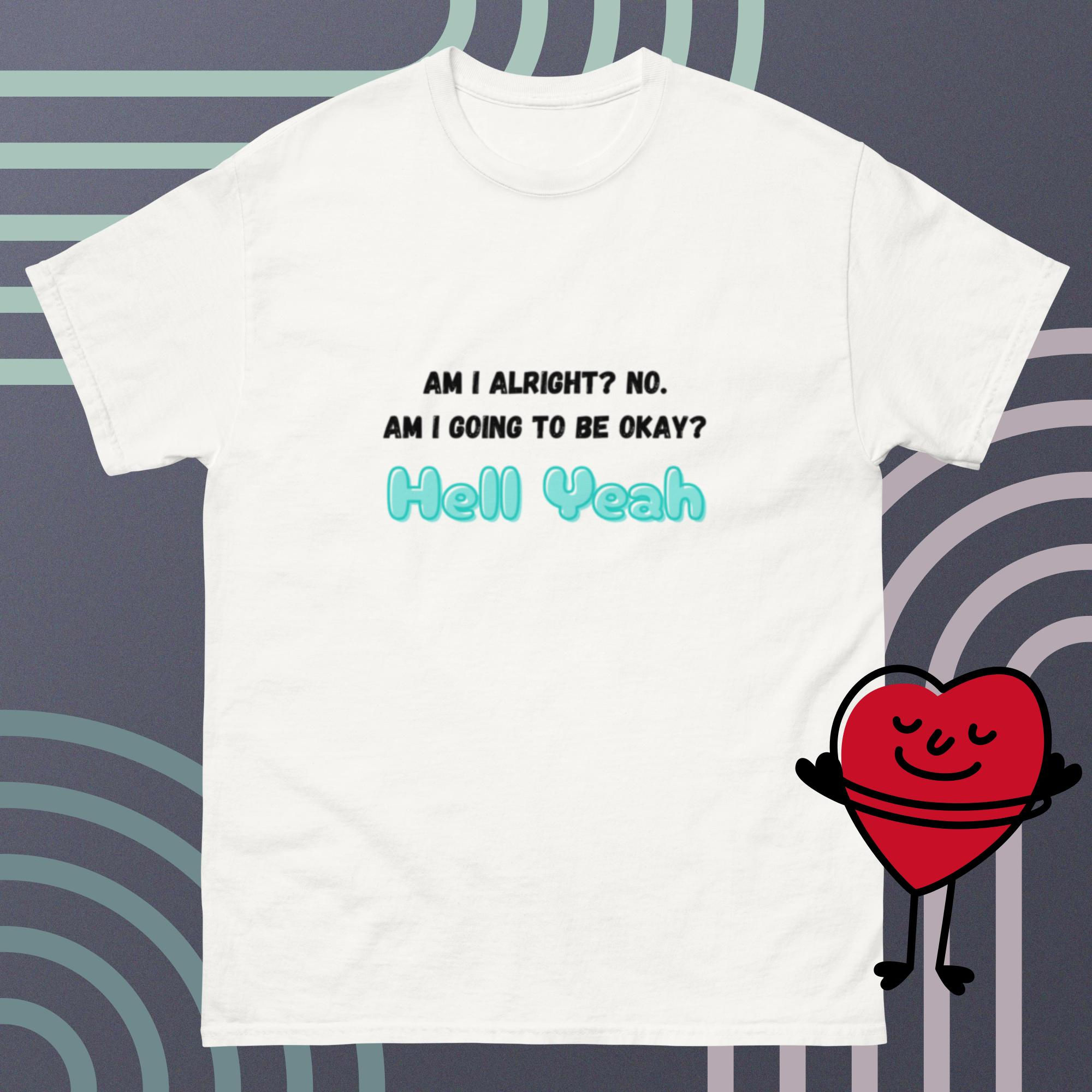 Am I Alright? No. Am I Going to Be Okay? HELL YEAH Unisex classic tee