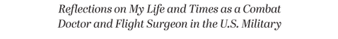 Reflections on My Life and Times as a Combat Doctor and Flight Surgeon in the U.S. Military