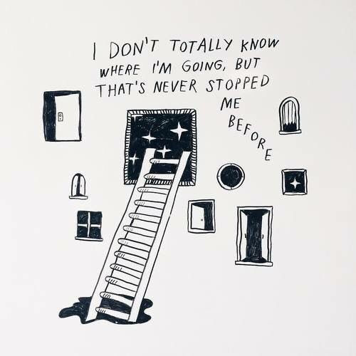 "I don't know where I'm going but that's never stopped me before"