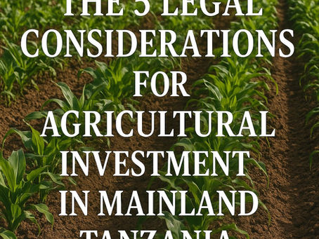 THE 5 LEGAL CONSIDARATIONS FOR AGRICULTURAL INVESTMENT IN MAINLAND TANZANIA